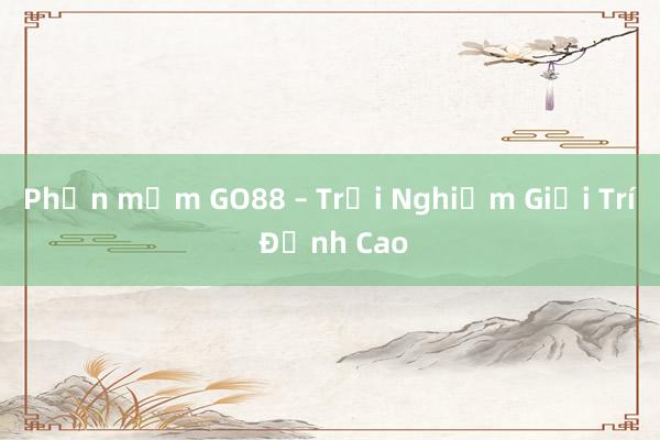 Phần mềm GO88 – Trải Nghiệm Giải Trí Đỉnh Cao