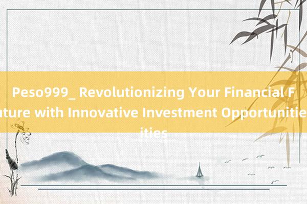 Peso999_ Revolutionizing Your Financial Future with Innovative Investment Opportunities