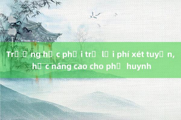 Trường học phải trả lại phí xét tuyển， học nâng cao cho phụ huynh