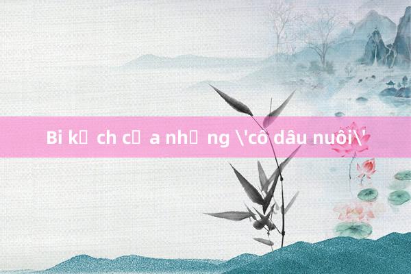 Bi kịch của những 'cô dâu nuôi'