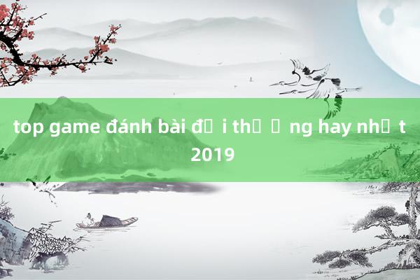 top game đánh bài đổi thưởng hay nhất 2019