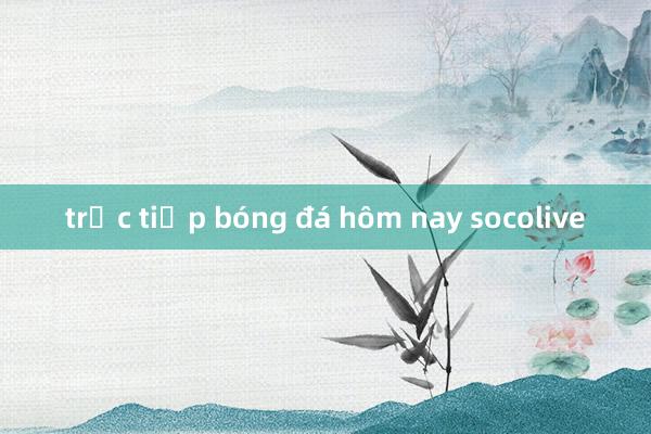 trực tiếp bóng đá hôm nay socolive