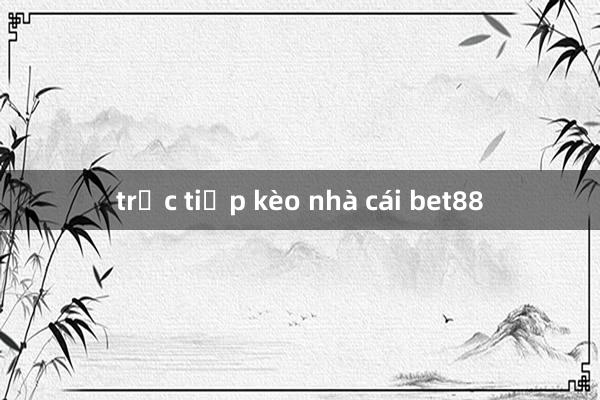 trực tiếp kèo nhà cái bet88