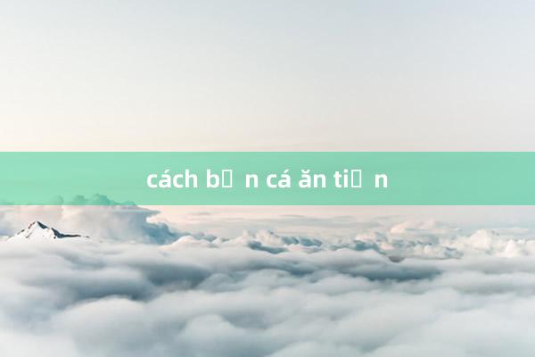 cách bắn cá ăn tiền