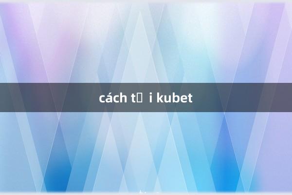 cách tải kubet