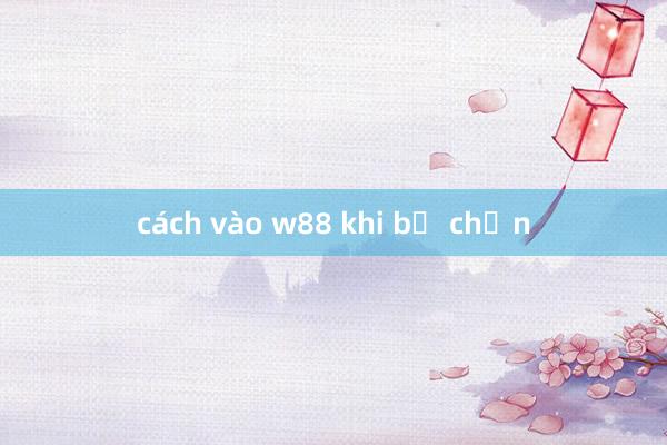 cách vào w88 khi bị chặn