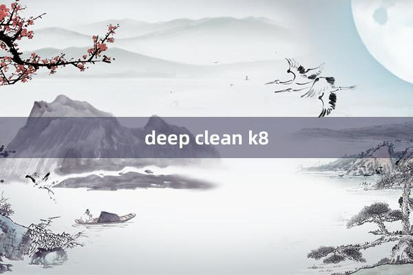 deep clean k8