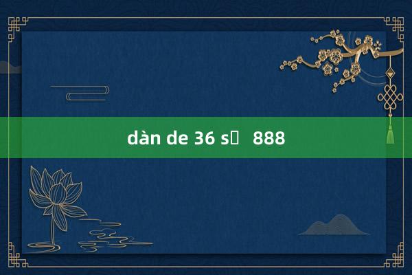 dàn de 36 số 888