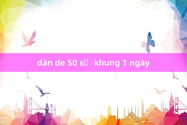 dàn de 50 số khung 1 ngày