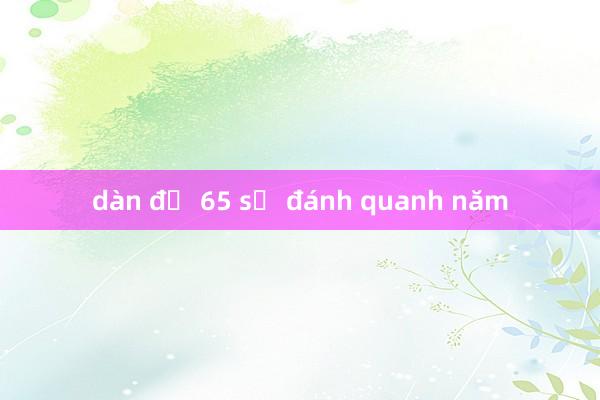 dàn đề 65 số đánh quanh năm