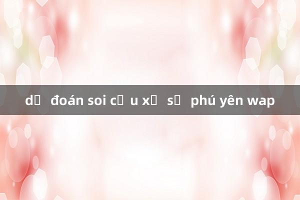 dự đoán soi cầu xổ số phú yên wap