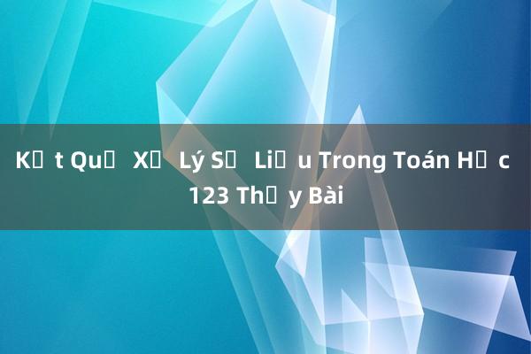 Kết Quả Xử Lý Số Liệu Trong Toán Học 123 Thầy Bài