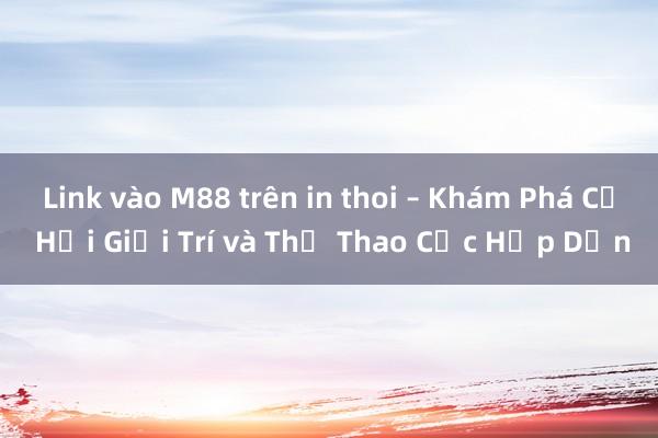 Link vào M88 trên in thoi – Khám Phá Cơ Hội Giải Trí và Thể Thao Cực Hấp Dẫn