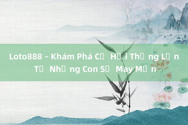 Loto888 – Khám Phá Cơ Hội Thắng Lớn Từ Những Con Số May Mắn