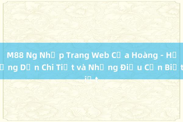 M88 Ng Nhập Trang Web Của Hoàng - Hướng Dẫn Chi Tiết và Những Điều Cần Biết