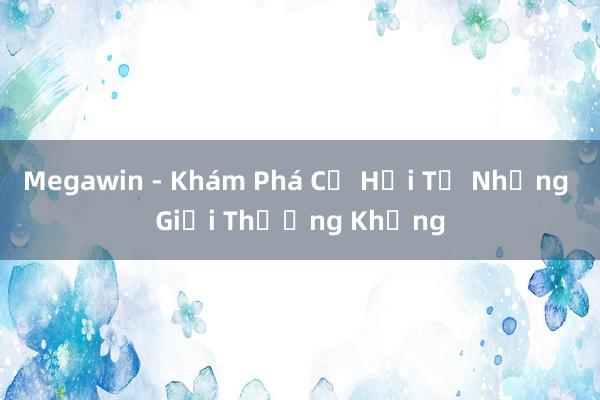 Megawin - Khám Phá Cơ Hội Từ Những Giải Thưởng Khủng