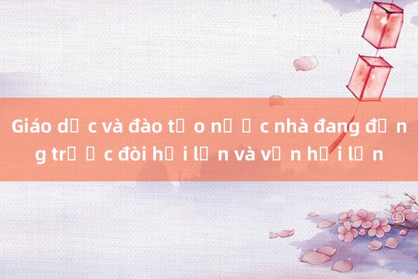 Giáo dục và đào tạo nước nhà đang đứng trước đòi hỏi lớn và vận hội lớn