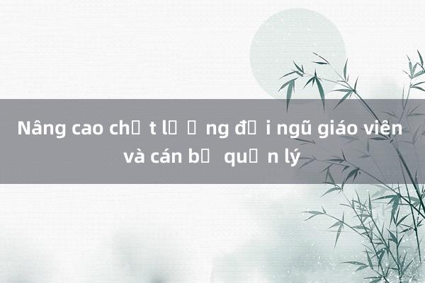 Nâng cao chất lượng đội ngũ giáo viên và cán bộ quản lý