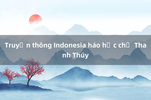 Truyền thông Indonesia háo hức chờ Thanh Thúy