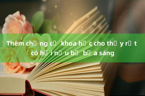 Thêm chứng cứ khoa học cho thấy rất có hại nếu bỏ bữa sáng