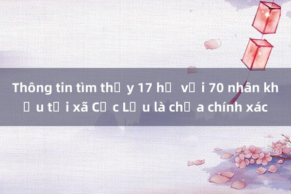 Thông tin tìm thấy 17 hộ với 70 nhân khẩu tại xã Cốc Lầu là chưa chính xác