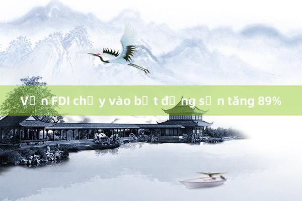 Vốn FDI chảy vào bất động sản tăng 89%