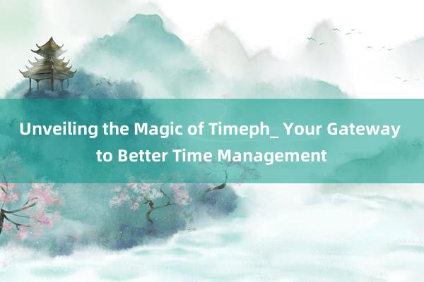 Unveiling the Magic of Timeph_ Your Gateway to Better Time Management